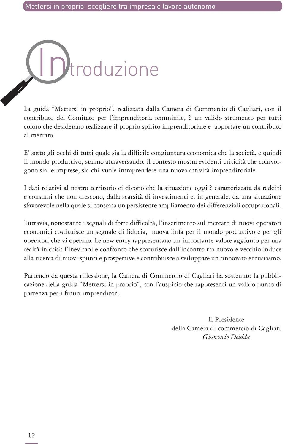 E sotto gli occhi di tutti quale sia la difficile congiuntura economica che la società, e quindi il mondo produttivo, stanno attraversando: il contesto mostra evidenti criticità che coinvolgono sia