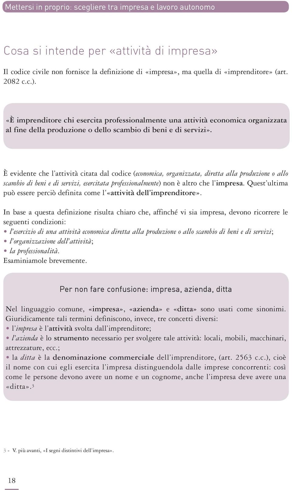 È evidente che l attività citata dal codice (economica, organizzata, diretta alla produzione o allo scambio di beni e di servizi, esercitata professionalmente) non è altro che l impresa.