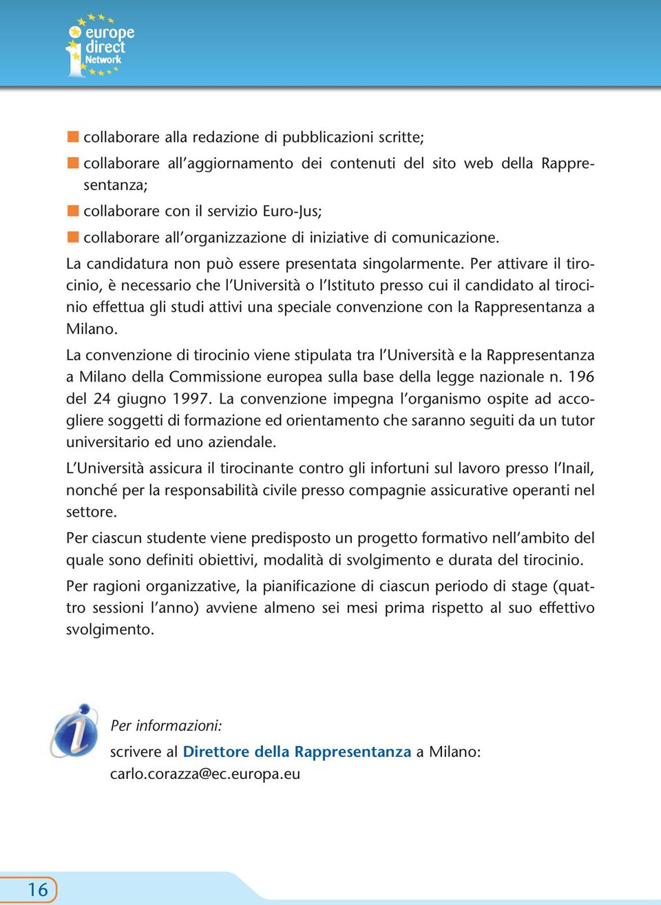 Per attivare il tirocinio, è necessario che l Università o l Istituto presso cui il candidato al tirocinio effettua gli studi attivi una speciale convenzione con la Rappresentanza a Milano.