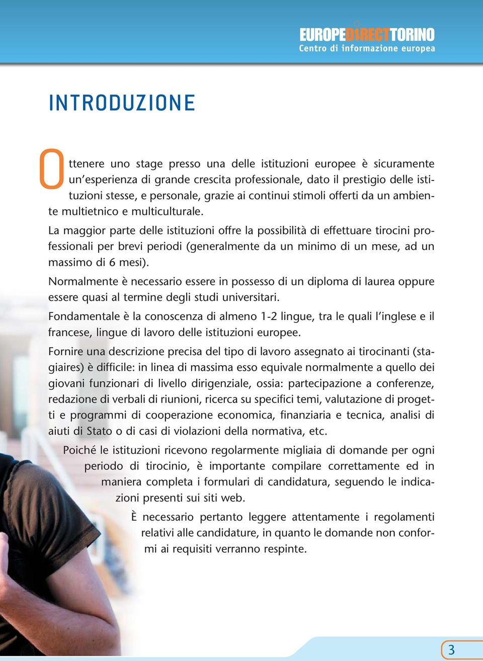 La maggior parte delle istituzioni offre la possibilità di effettuare tirocini professionali per brevi periodi (generalmente da un minimo di un mese, ad un massimo di 6 mesi).