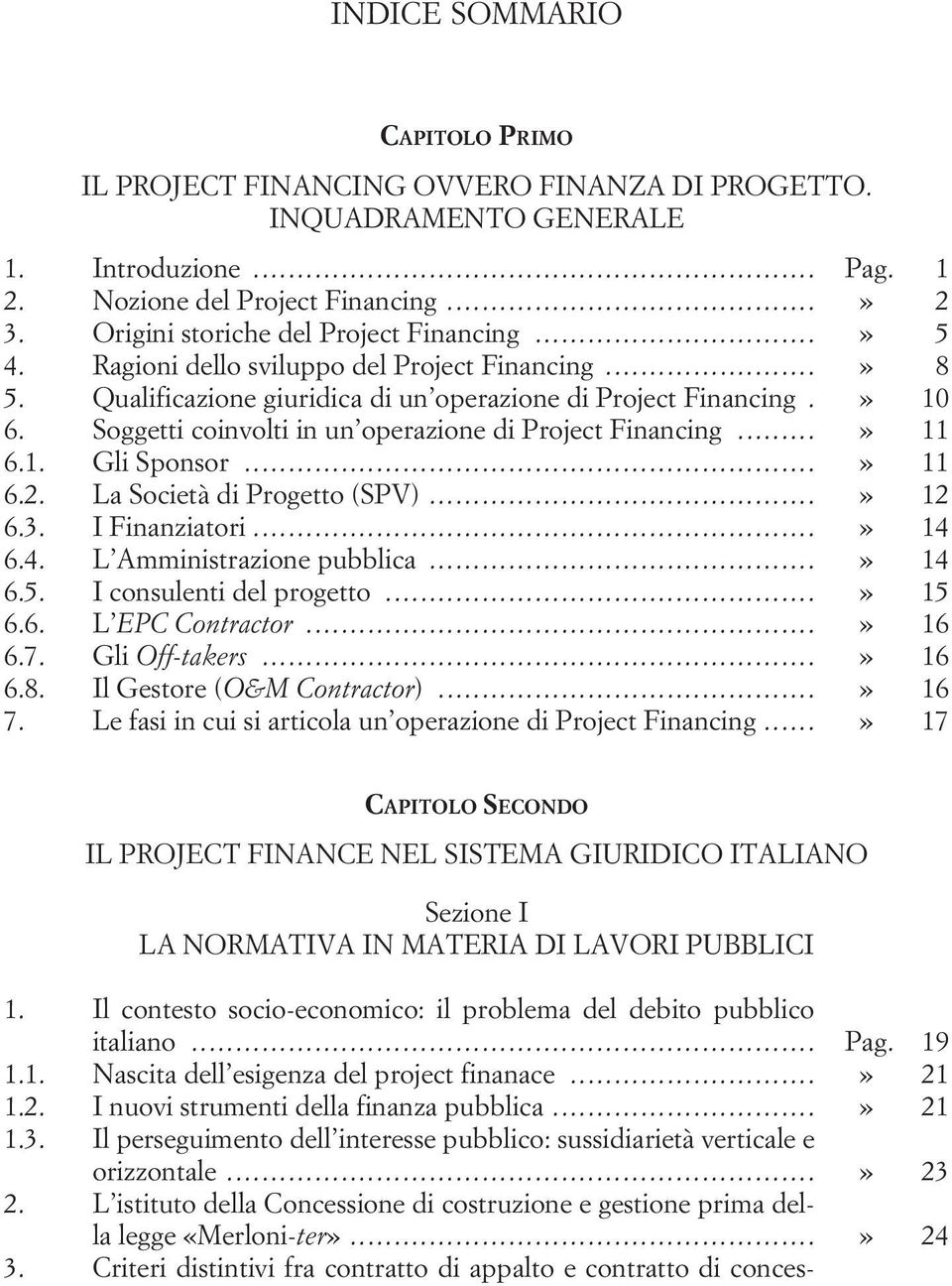 Soggetti coinvolti in un operazione di Project Financing...» 11 6.1. Gli Sponsor...» 11 6.2. La Società di Progetto (SPV)...» 12 6.3. I Finanziatori...» 14 6.4. L Amministrazione pubblica...» 14 6.5.