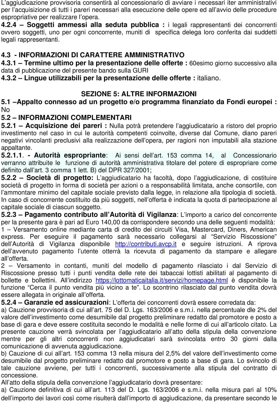 4 Soggetti ammessi alla seduta pubblica : i legali rappresentanti dei concorrenti ovvero soggetti, uno per ogni concorrente, muniti di specifica delega loro conferita dai suddetti legali