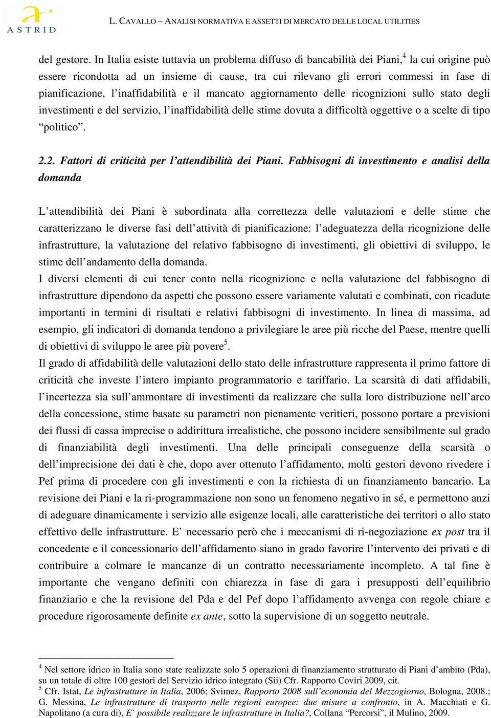 l inaffidabilità e il mancato aggiornamento delle ricognizioni sullo stato degli investimenti e del servizio, l inaffidabilità delle stime dovuta a difficoltà oggettive o a scelte di tipo politico. 2.