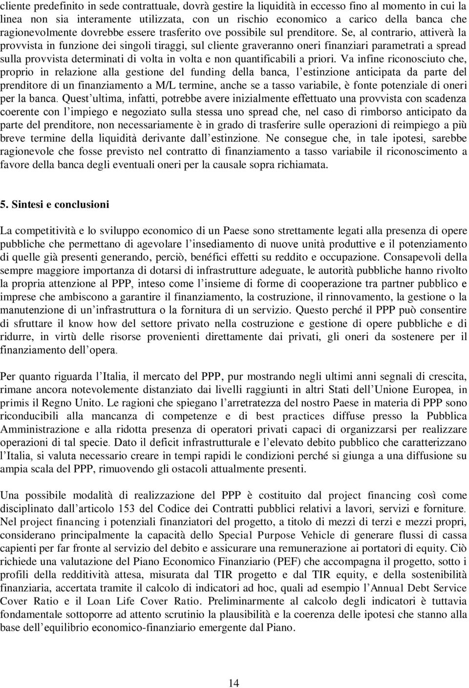 Se, al contrario, attiverà la provvista in funzione dei singoli tiraggi, sul cliente graveranno oneri finanziari parametrati a spread sulla provvista determinati di volta in volta e non