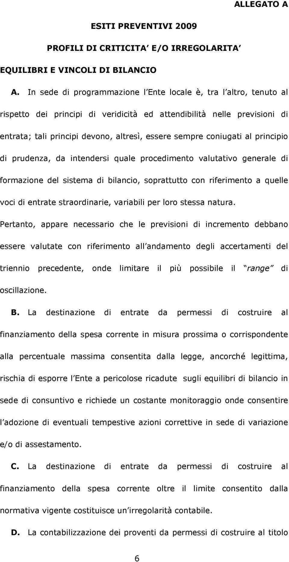 coniugati al principio di prudenza, da intendersi quale procedimento valutativo generale di formazione del sistema di bilancio, soprattutto con riferimento a quelle voci di entrate straordinarie,