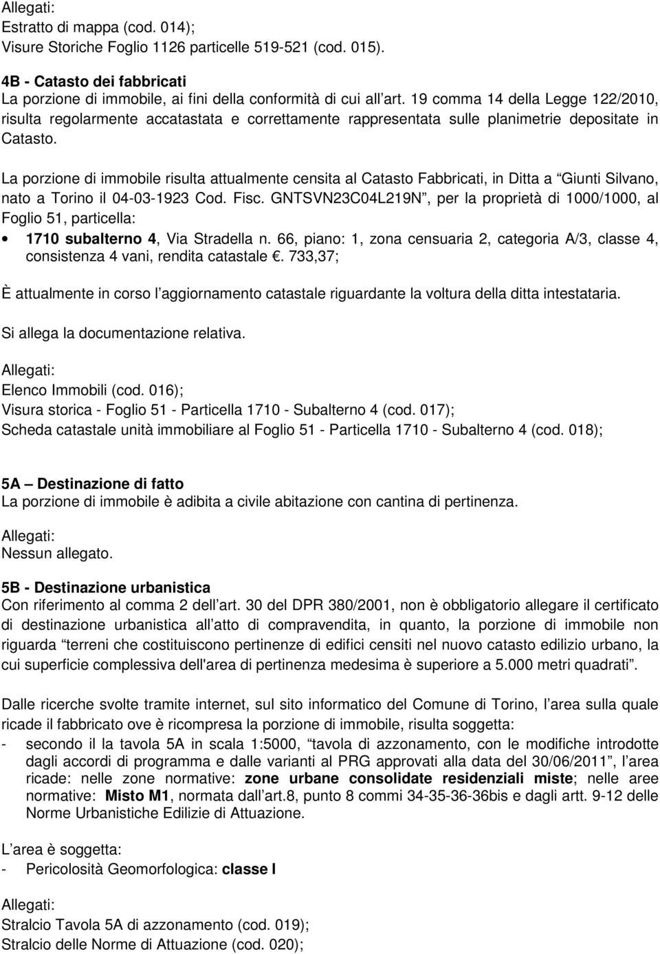 La porzione di immobile risulta attualmente censita al Catasto Fabbricati, in Ditta a Giunti Silvano, nato a Torino il 04-03-1923 Cod. Fisc.