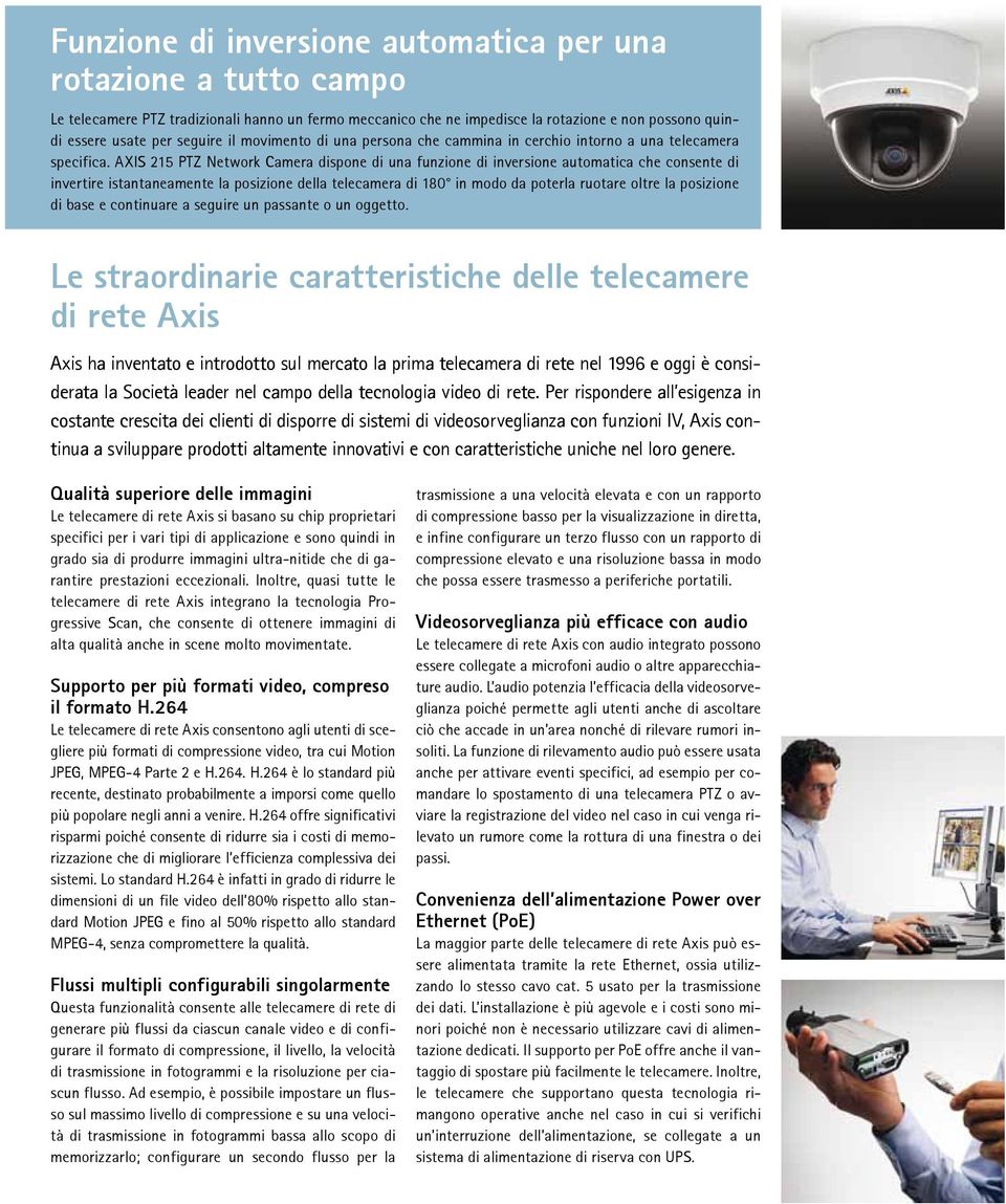 AXIS 215 PTZ Network Camera dispone di una funzione di inversione automatica che consente di invertire istantaneamente la posizione della telecamera di 180 in modo da poterla ruotare oltre la