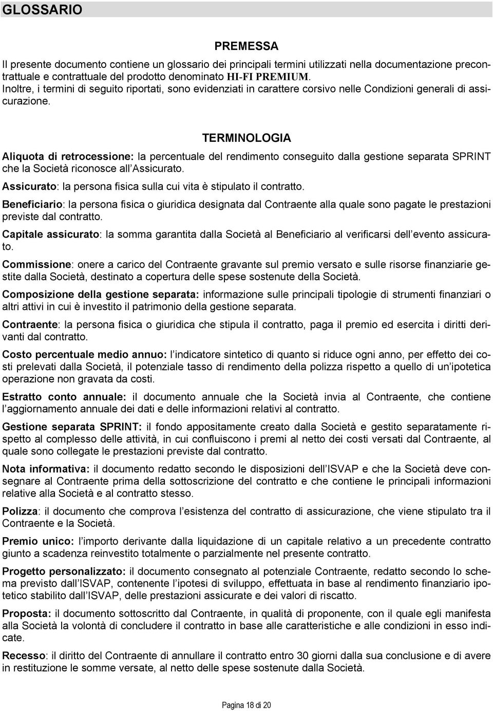 TERMINOLOGIA Aliquota di retrocessione: la percentuale del rendimento conseguito dalla gestione separata SPRINT che la Società riconosce all Assicurato.