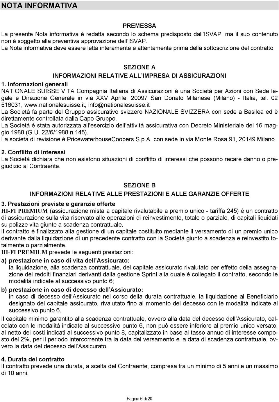 Informazioni generali NATIONALE SUISSE VITA Compagnia Italiana di Assicurazioni è una Società per Azioni con Sede legale e Direzione Generale in via XXV Aprile, 20097 San Donato Milanese (Milano) -