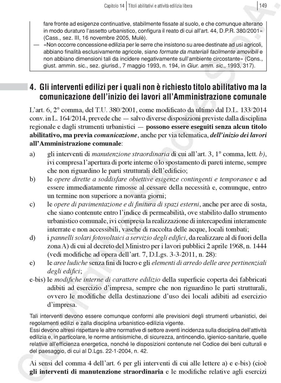 «Non occorre concessione edilizia per le serre che insistono su aree destinate ad usi agricoli, abbiano finalità esclusivamente agricole, siano formate da materiali facilmente amovibili e non abbiano