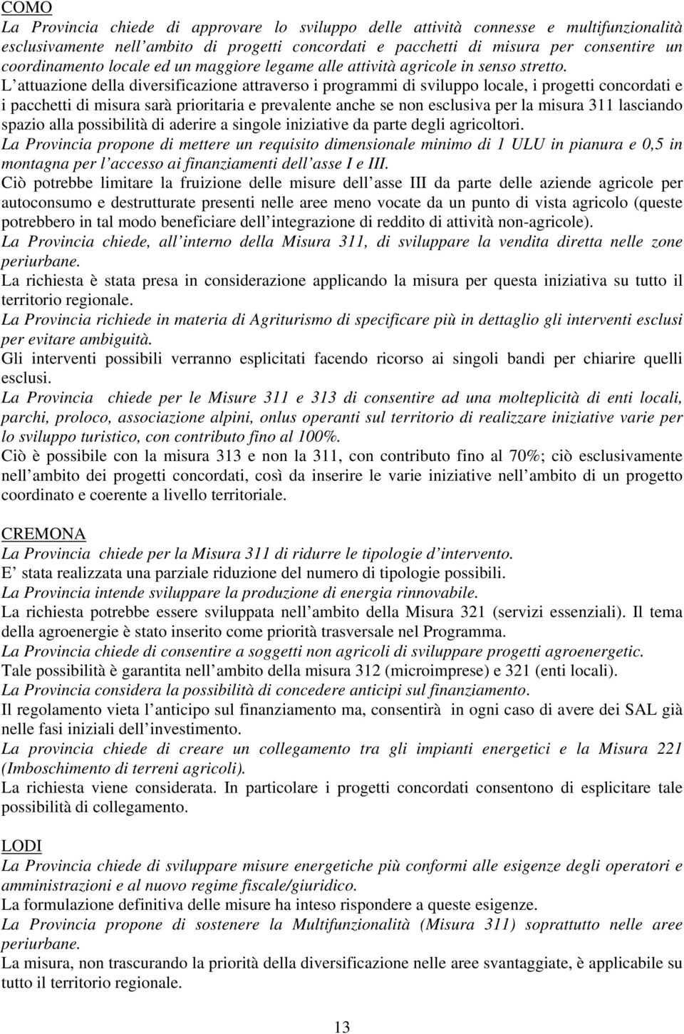 L attuazione della diversificazione attraverso i programmi di sviluppo locale, i progetti concordati e i pacchetti di misura sarà prioritaria e prevalente anche se non esclusiva per la misura 311