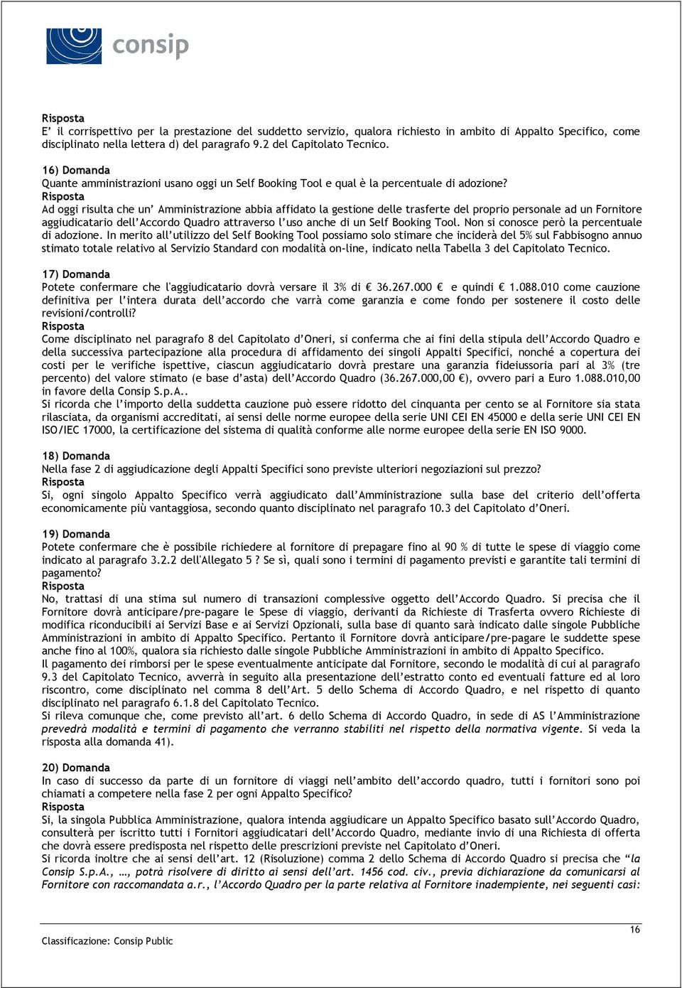 Ad oggi risulta che un Amministrazione abbia affidato la gestione delle trasferte del proprio personale ad un Fornitore aggiudicatario dell Accordo Quadro attraverso l uso anche di un Self Booking