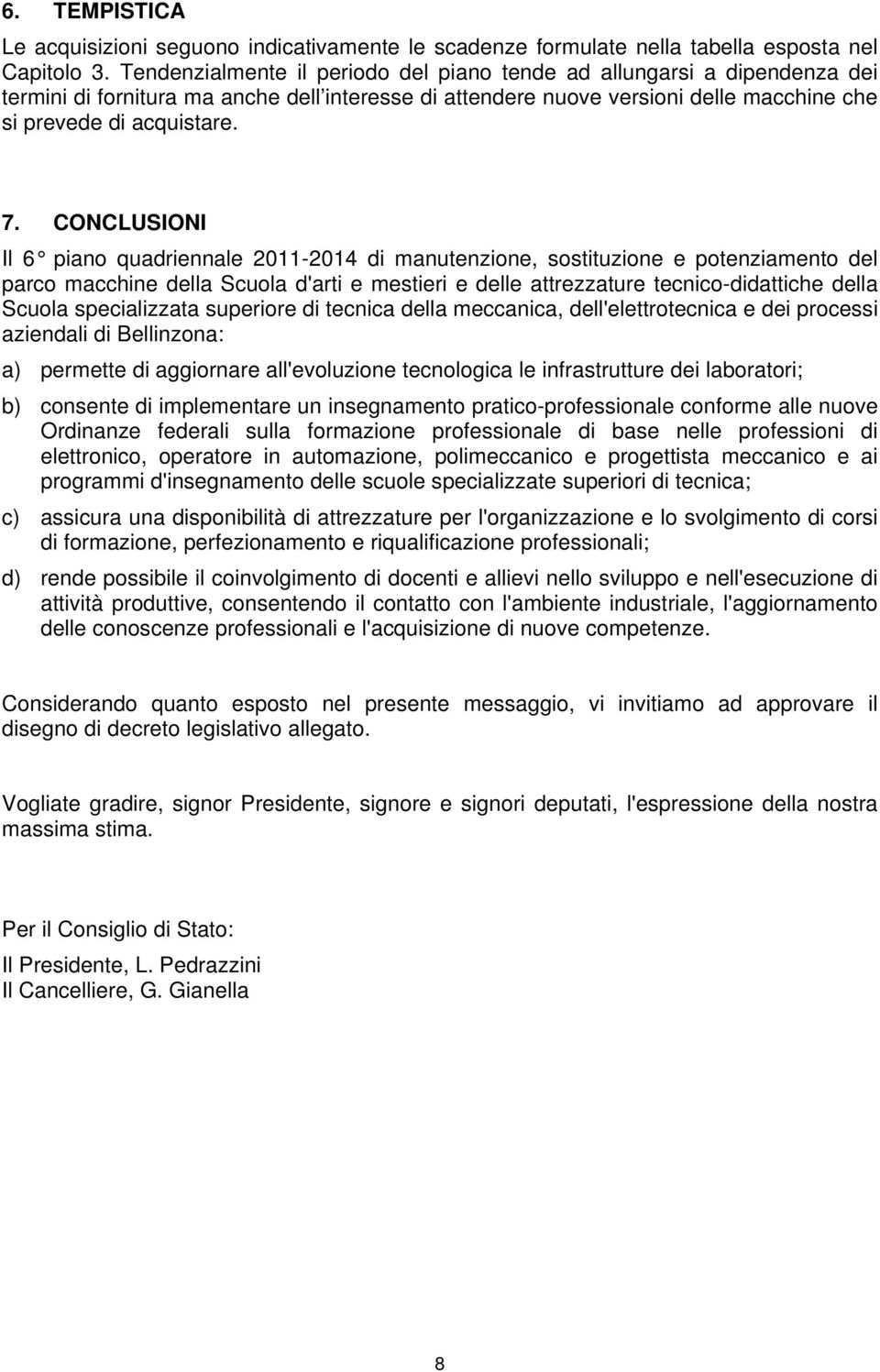 CONCLUSIONI Il 6 piano quadriennale 2011-2014 di manutenzione, sostituzione e potenziamento del parco macchine della Scuola d'arti e mestieri e delle attrezzature tecnico-didattiche della Scuola