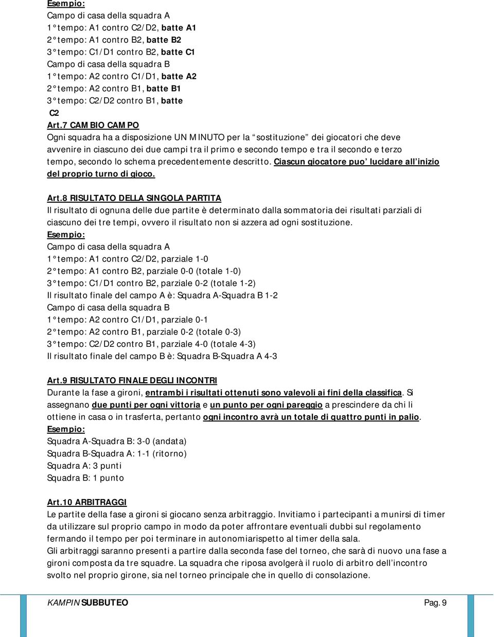 7 CAMBIO CAMPO Ogni squadra ha a disposizione UN MINUTO per la sostituzione dei giocatori che deve avvenire in ciascuno dei due campi tra il primo e secondo tempo e tra il secondo e terzo tempo,