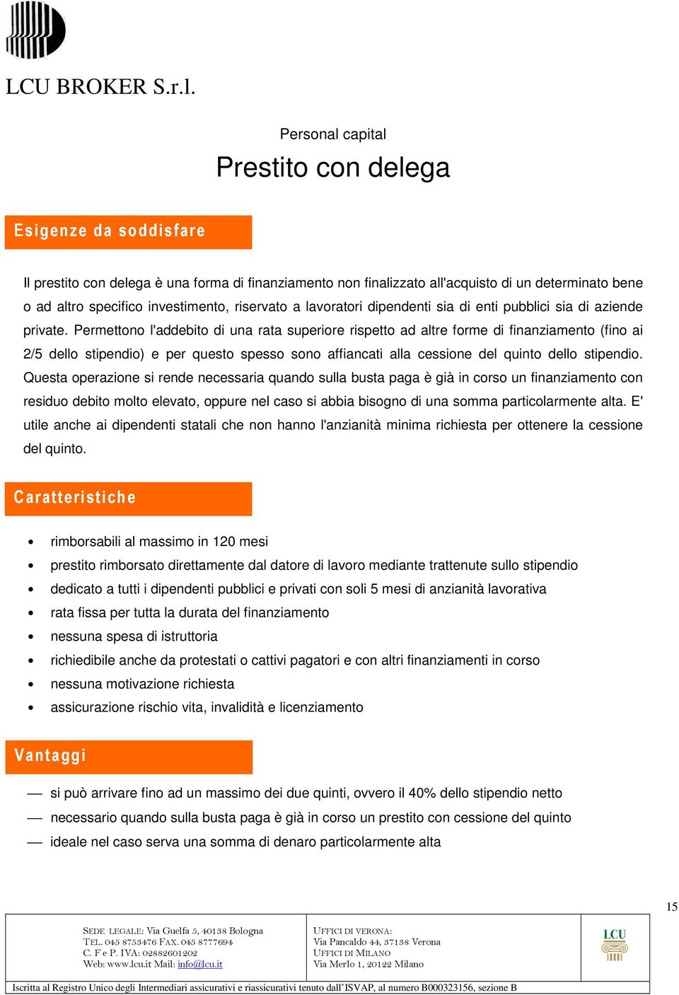 Permettono l'addebito di una rata superiore rispetto ad altre forme di finanziamento (fino ai 2/5 dello stipendio) e per questo spesso sono affiancati alla cessione del quinto dello stipendio.