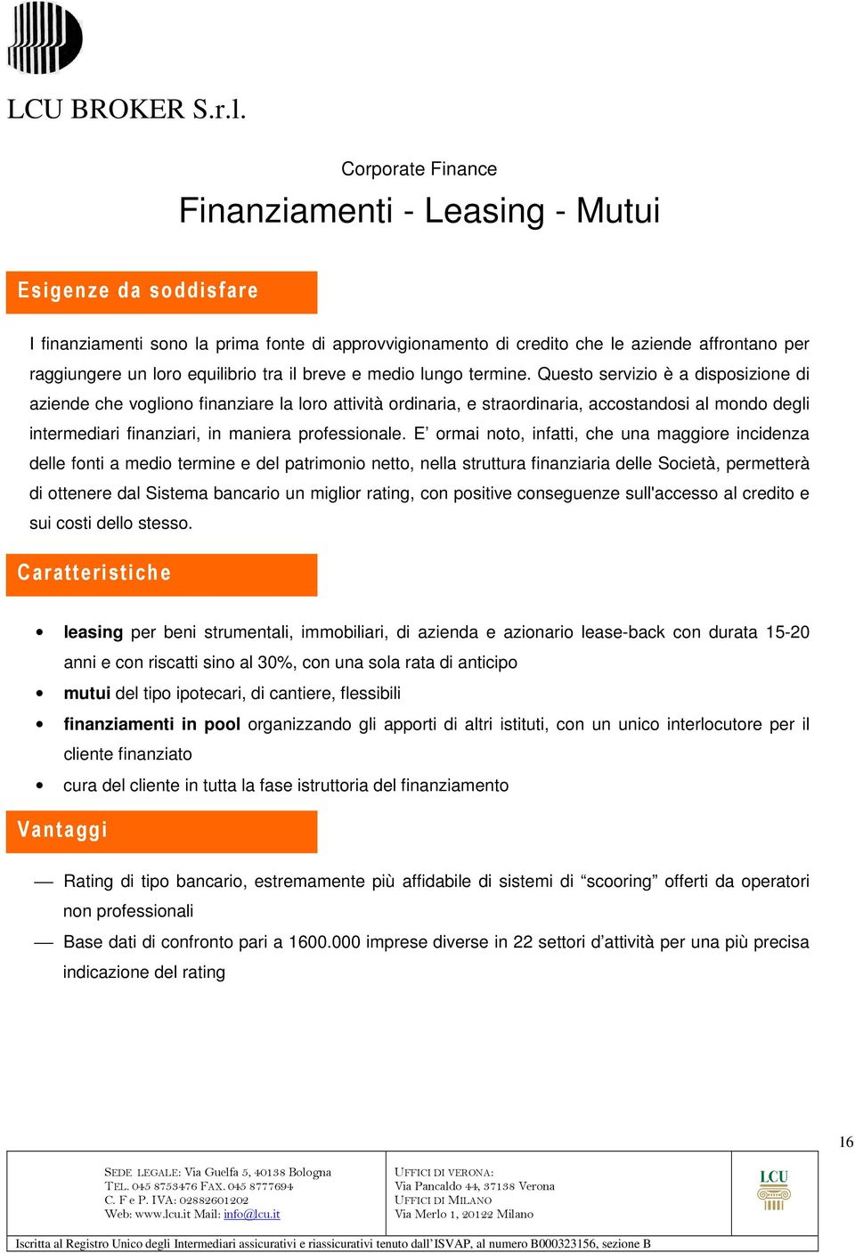 Questo servizio è a disposizione di aziende che vogliono finanziare la loro attività ordinaria, e straordinaria, accostandosi al mondo degli intermediari finanziari, in maniera professionale.