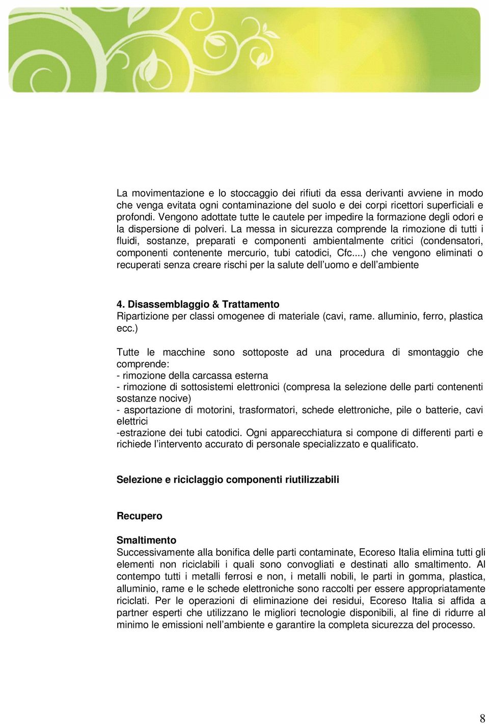 La messa in sicurezza comprende la rimozione di tutti i fluidi, sostanze, preparati e componenti ambientalmente critici (condensatori, componenti contenente mercurio, tubi catodici, Cfc.