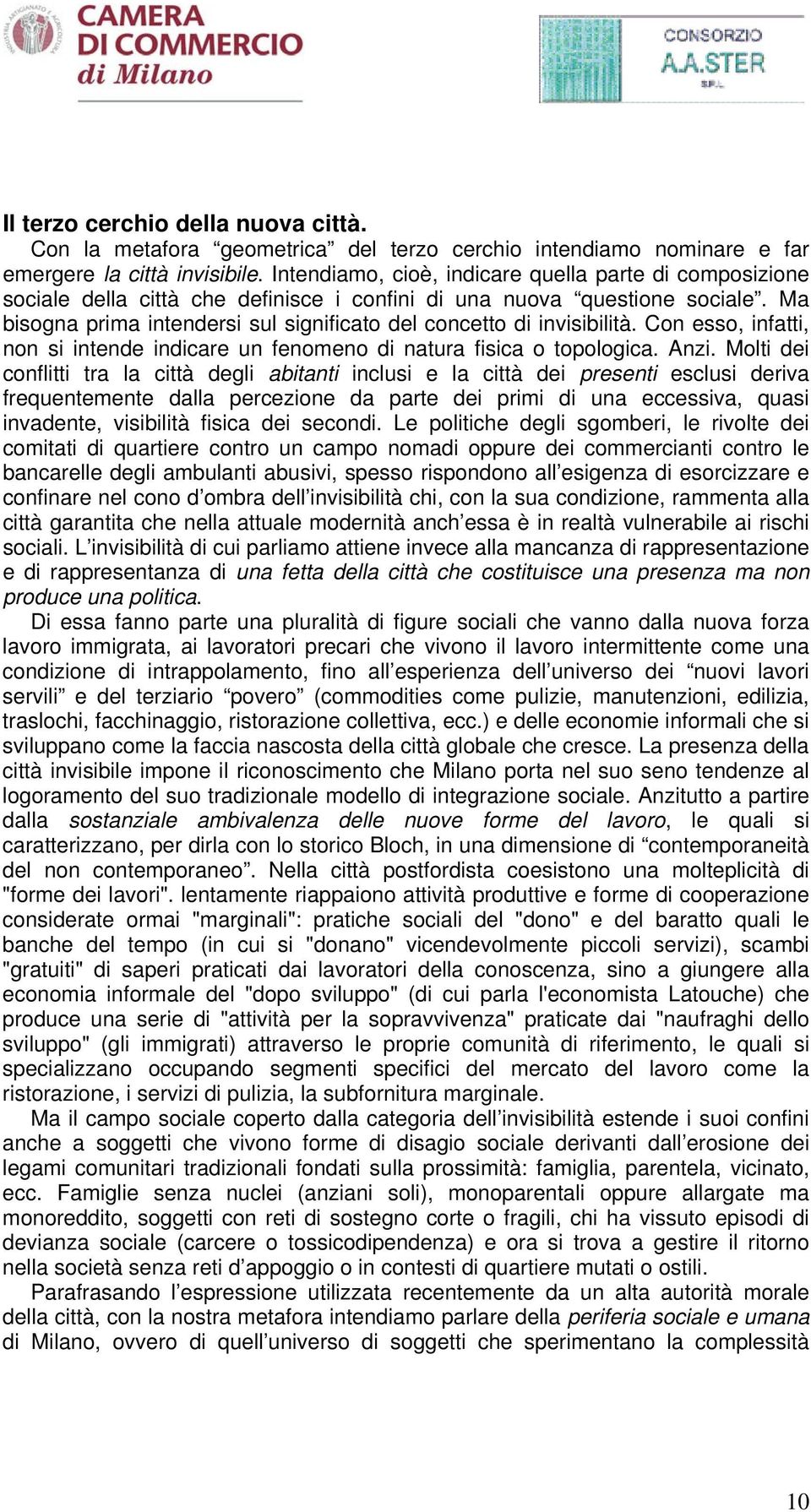 Ma bisogna prima intendersi sul significato del concetto di invisibilità. Con esso, infatti, non si intende indicare un fenomeno di natura fisica o topologica. Anzi.