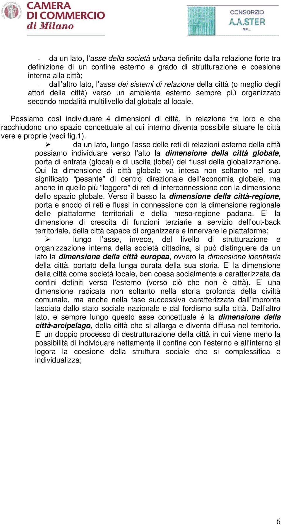 Possiamo così individuare 4 dimensioni di città, in relazione tra loro e che racchiudono uno spazio concettuale al cui interno diventa possibile situare le città vere e proprie (vedi fig.1).