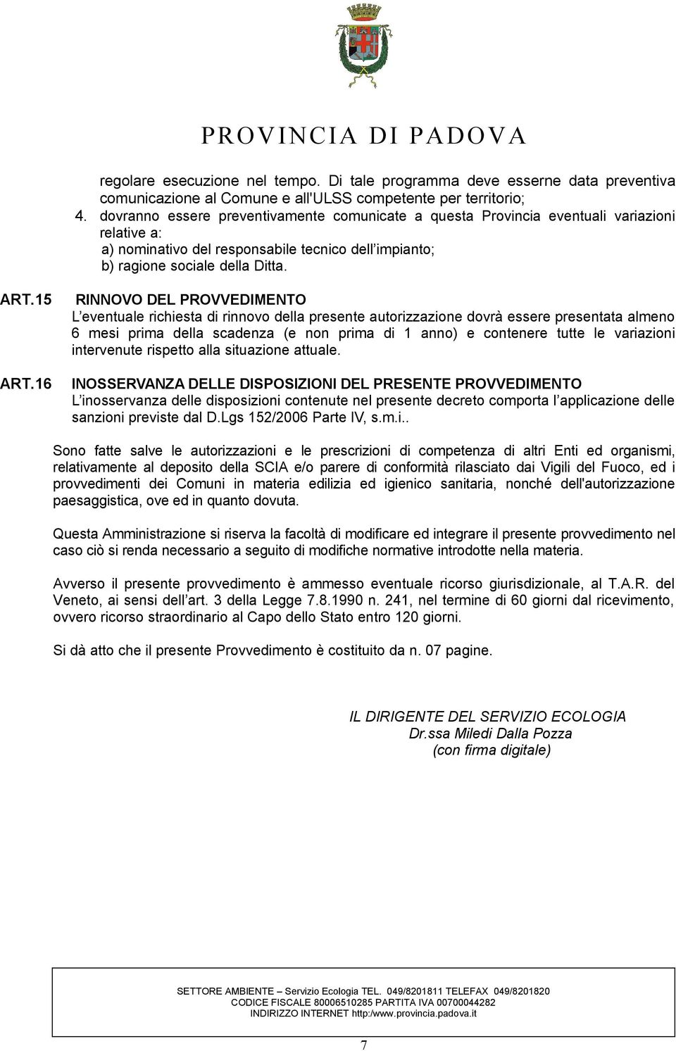 15 RINNOVO DEL PROVVEDIMENTO L eventuale richiesta di rinnovo della presente autorizzazione dovrà essere presentata almeno 6 mesi prima della scadenza (e non prima di 1 anno) e contenere tutte le