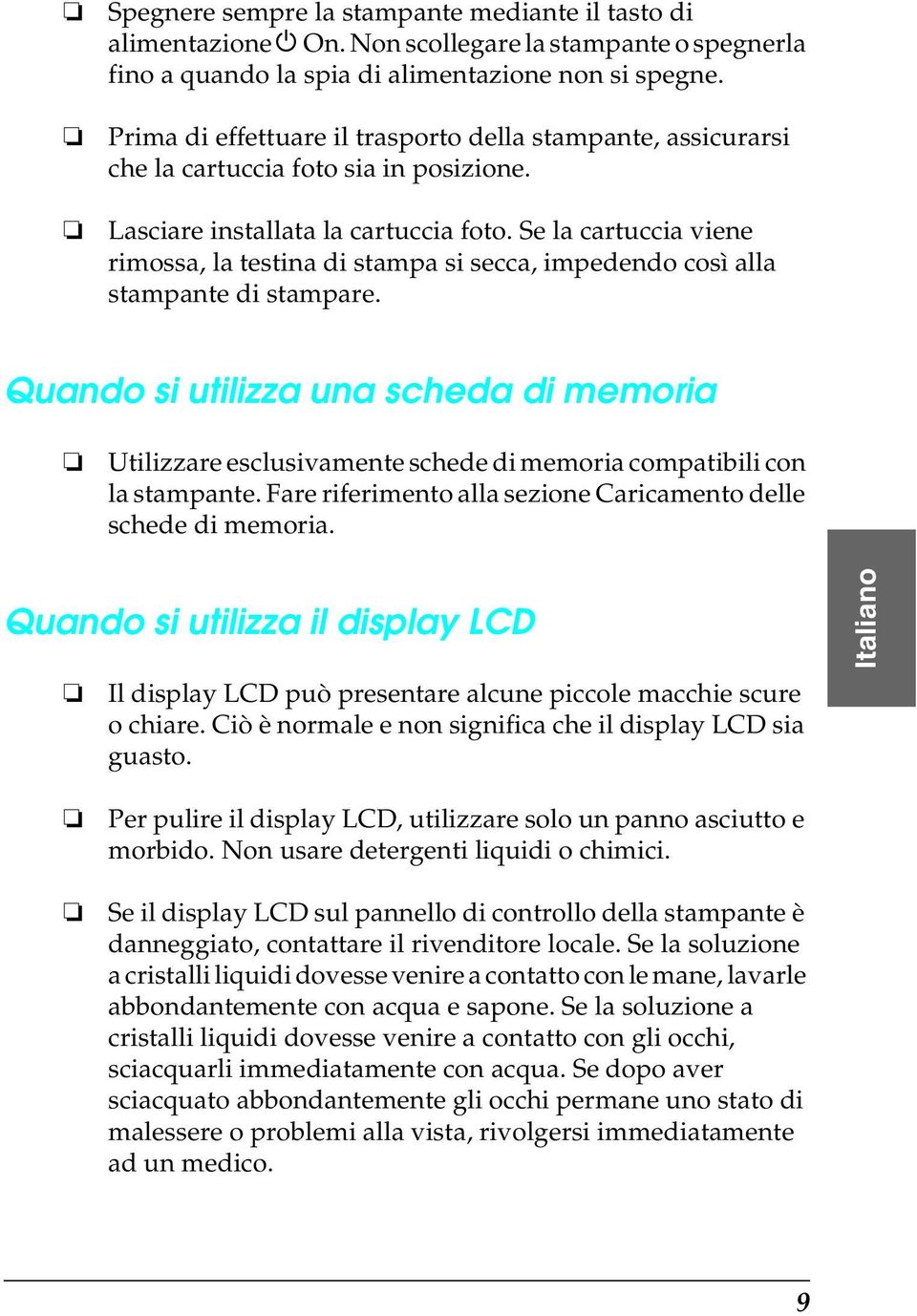 Se la cartuccia viene rimossa, la testina di stampa si secca, impedendo così alla stampante di stampare.