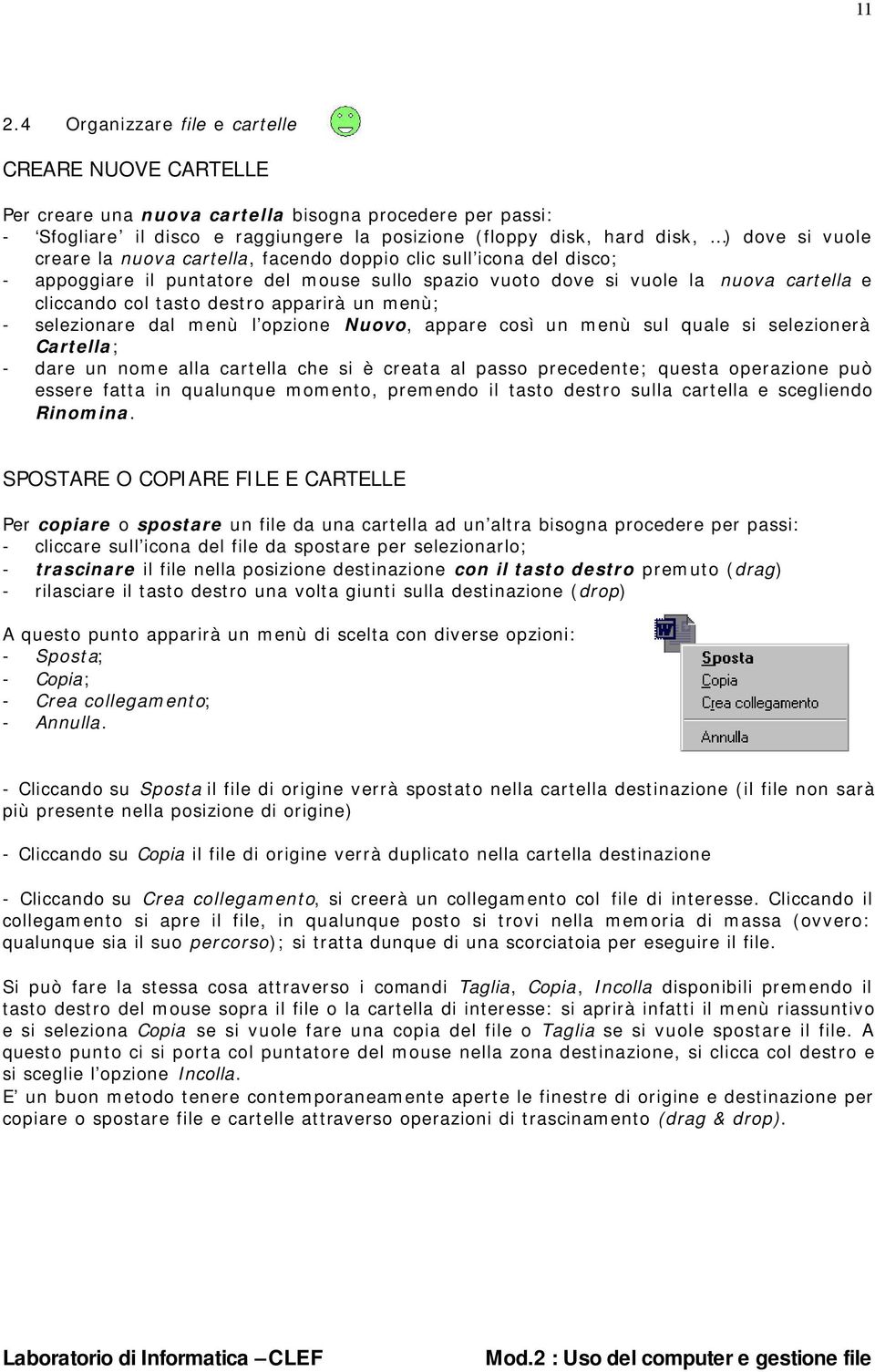 un menù; - selezionare dal menù l opzione Nuovo, appare così un menù sul quale si selezionerà Cartella; - dare un nome alla cartella che si è creata al passo precedente; questa operazione può essere