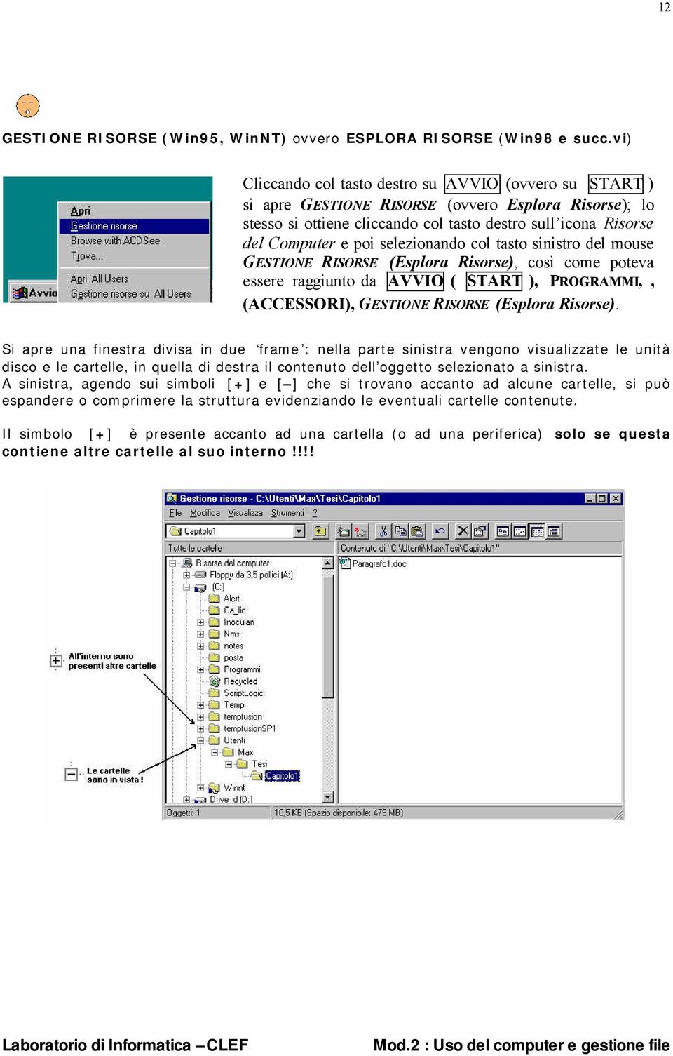 selezionando col tasto sinistro del mouse GESTIONE RISORSE (Esplora Risorse), così come poteva essere raggiunto da AVVIO ( START ), PROGRAMMI,, (ACCESSORI), GESTIONE RISORSE (Esplora Risorse).