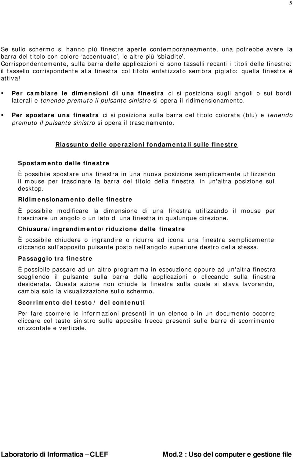 attiva! Per cambiare le dimensioni di una finestra ci si posiziona sugli angoli o sui bordi laterali e tenendo premuto il pulsante sinistro si opera il ridimensionamento.