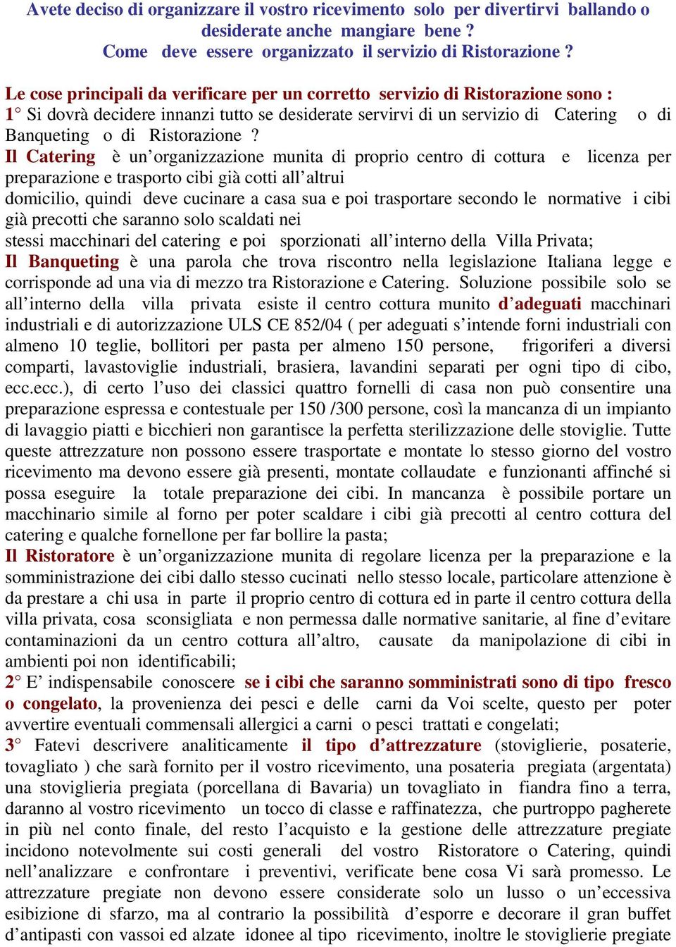 Il Catering è un organizzazione munita di proprio centro di cottura e licenza per preparazione e trasporto cibi già cotti all altrui domicilio, quindi deve cucinare a casa sua e poi trasportare