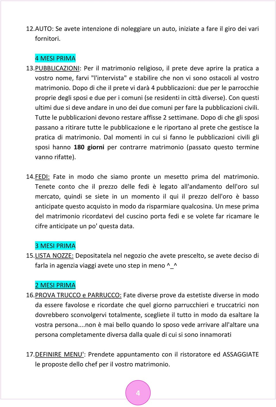 Dopo di che il prete vi darà 4 pubblicazioni: due per le parrocchie proprie degli sposi e due per i comuni (se residenti in città diverse).