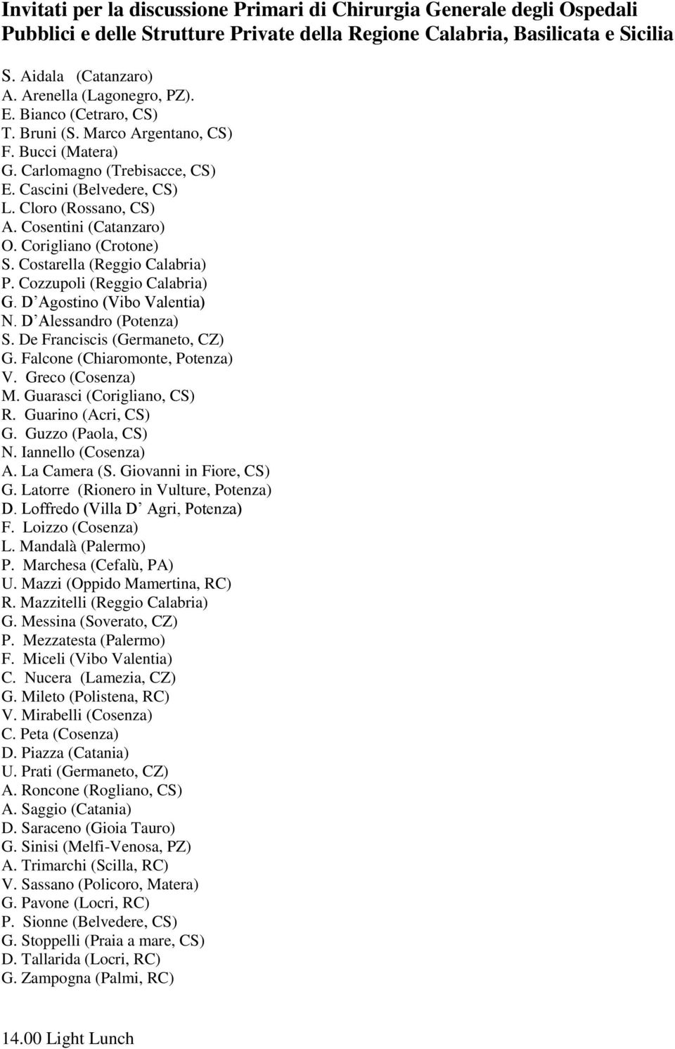 Cosentini (Catanzaro) O. Corigliano (Crotone) S. Costarella (Reggio Calabria) P. Cozzupoli (Reggio Calabria) G. D Agostino (Vibo Valentia) N. D Alessandro (Potenza) S. De Franciscis (Germaneto, CZ) G.
