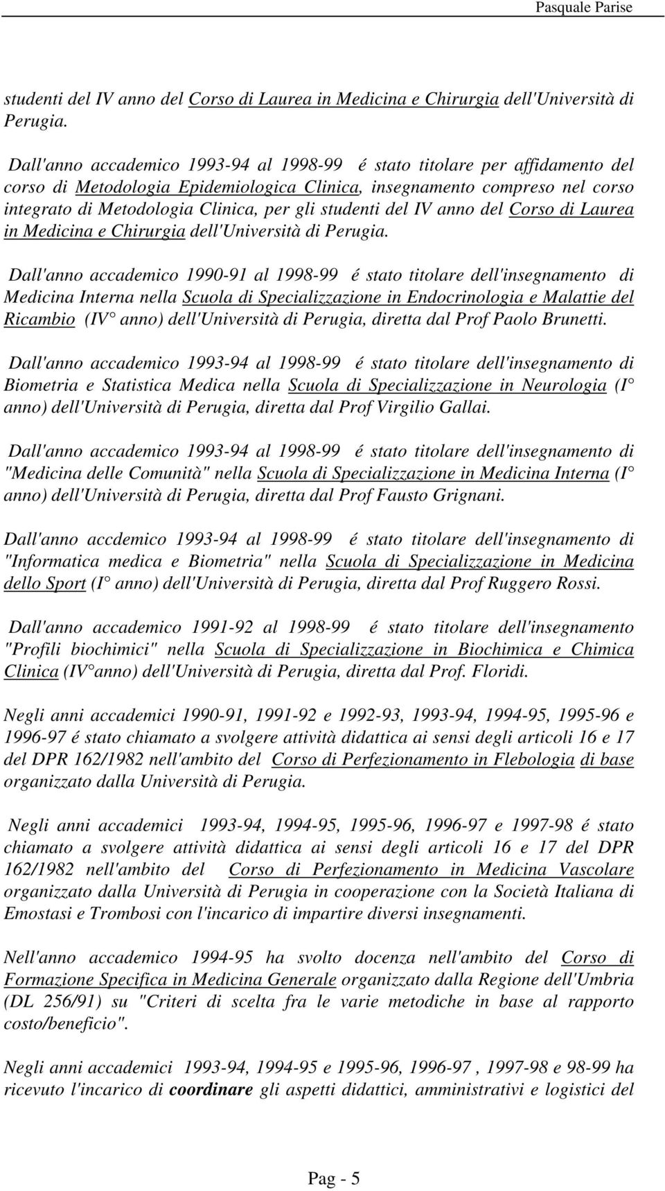 Dall'anno accademico 1990-91 al 1998-99 é stato titolare dell'insegnamento di Medicina Interna nella Scuola di Specializzazione in Endocrinologia e Malattie del Ricambio (IV anno) dell'università di