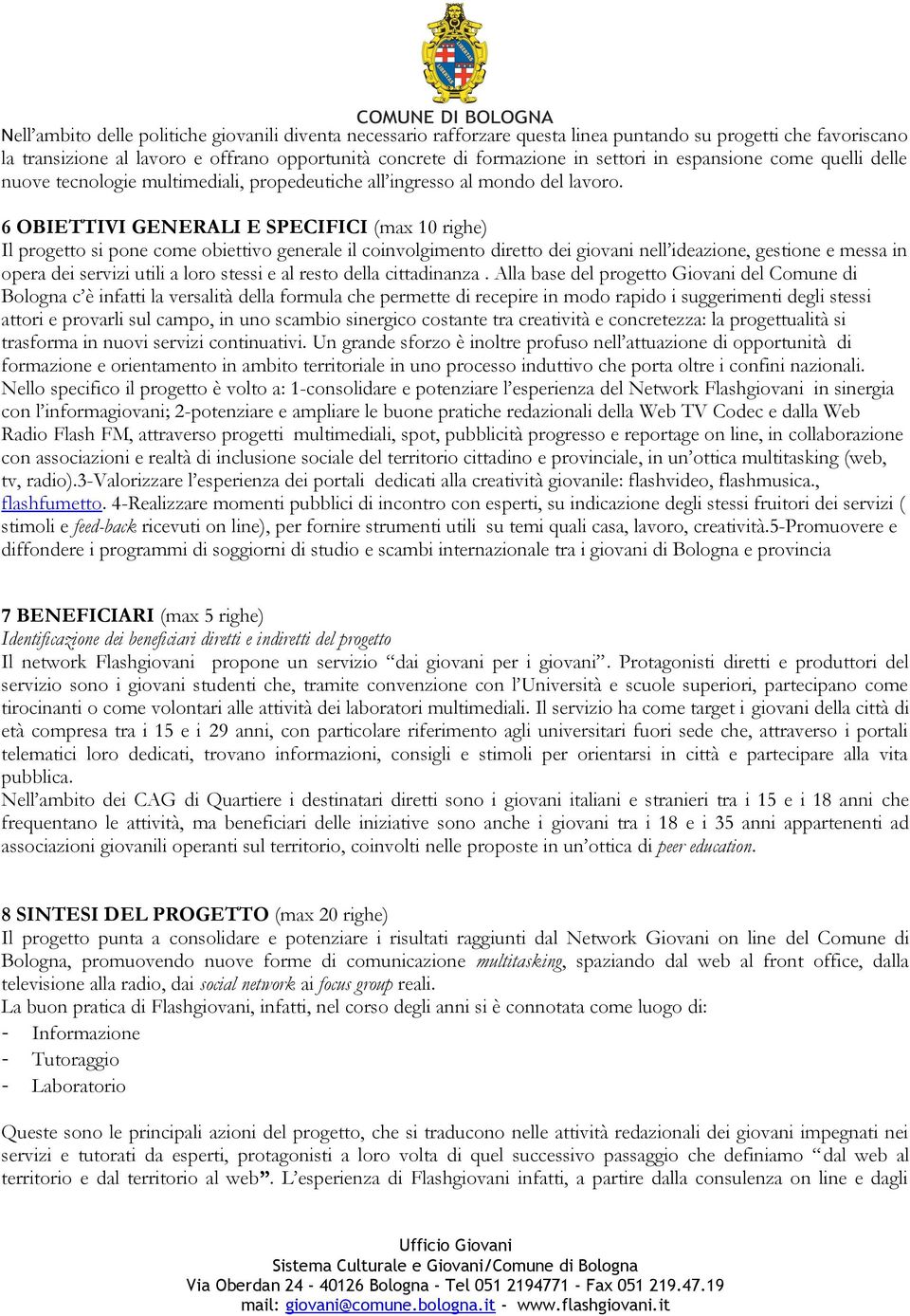 6 OBIETTIVI GENERALI E SPECIFICI (max 10 righe) Il progetto si pone come obiettivo generale il coinvolgimento diretto dei giovani nell ideazione, gestione e messa in opera dei servizi utili a loro