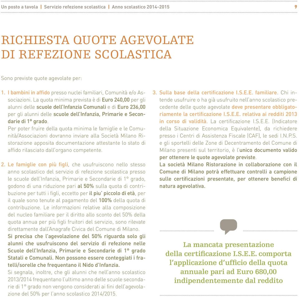 La quota minima prevista è di Euro 240,00 per gli alunni delle scuole dell Infanzia Comunali e di Euro 236,00 per gli alunni delle scuole dell Infanzia, Primarie e Secondarie di 1 grado.