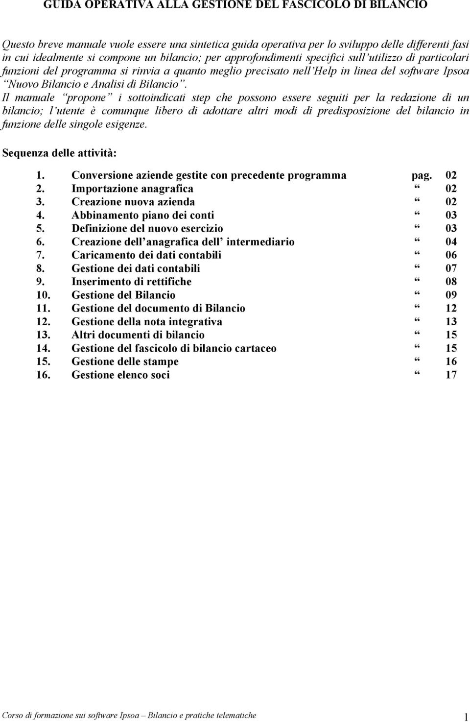 Il manuale propone i sottoindicati step che possono essere seguiti per la redazione di un bilancio; l utente è comunque libero di adottare altri modi di predisposizione del bilancio in funzione delle