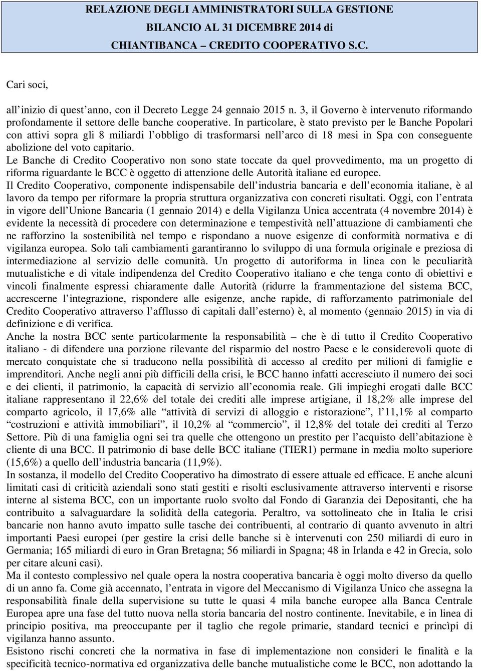 In particolare, è stato previsto per le Banche Popolari con attivi sopra gli 8 miliardi l obbligo di trasformarsi nell arco di 18 mesi in Spa con conseguente abolizione del voto capitario.