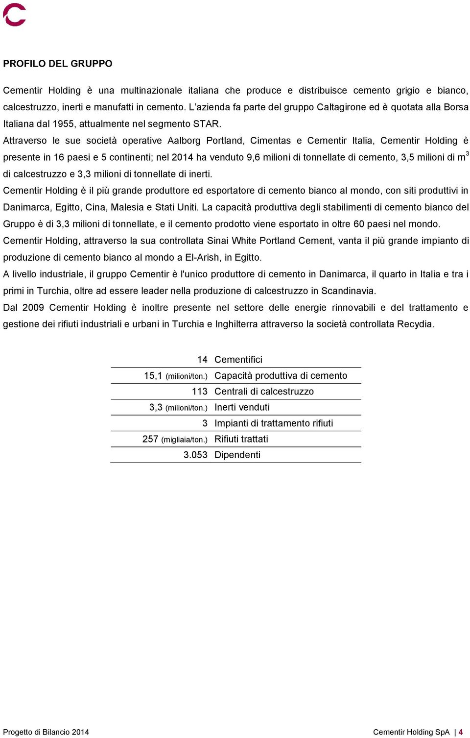 Attraverso le sue società operative Aalborg Portland, Cimentas e Cementir Italia, Cementir Holding è presente in 16 paesi e 5 continenti; nel 2014 ha venduto 9,6 milioni di tonnellate di cemento, 3,5