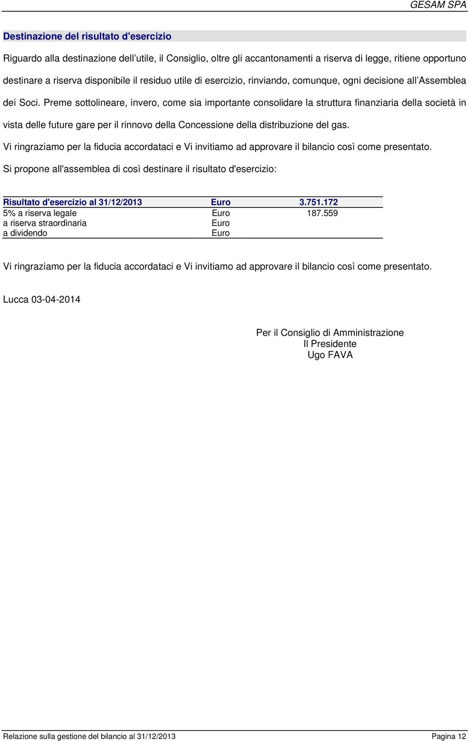 Preme sottolineare, invero, come sia importante consolidare la struttura finanziaria della società in vista delle future gare per il rinnovo della Concessione della distribuzione del gas.