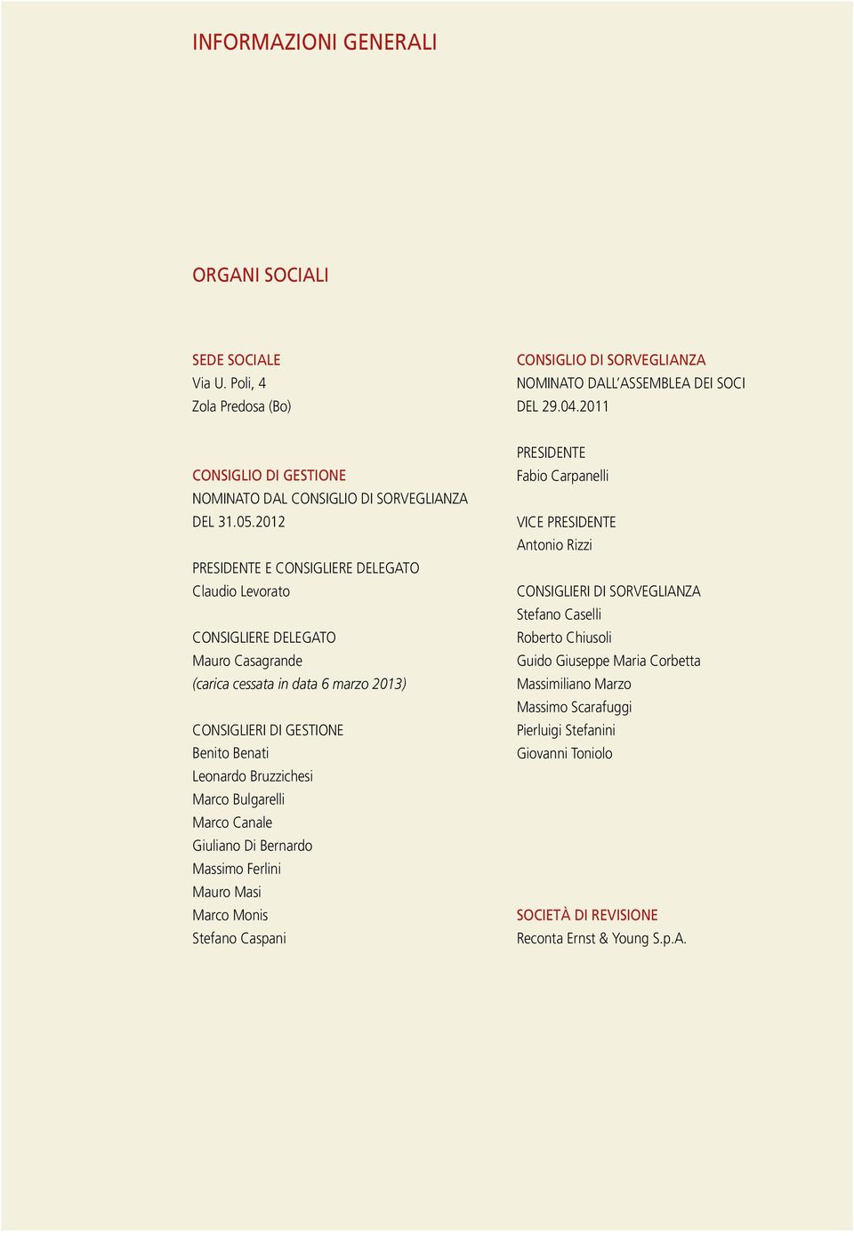2012 PRESIDENTE E CONSIGLIERE DELEGATO Claudio Levorato CONSIGLIERE DELEGATO Mauro Casagrande (carica cessata in data 6 marzo 2013) CONSIGLIERI DI GESTIONE Benito Benati Leonardo Bruzzichesi Marco