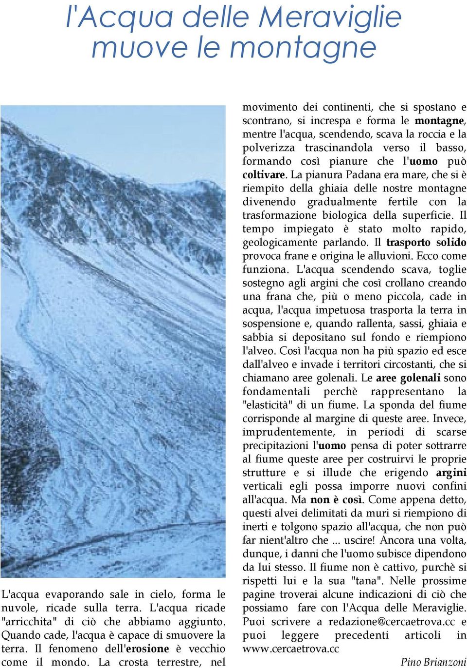 La crosta terrestre, nel movimento dei continenti, che si spostano e scontrano, si increspa e forma le montagne, mentre l'acqua, scendendo, scava la roccia e la polverizza trascinandola verso il