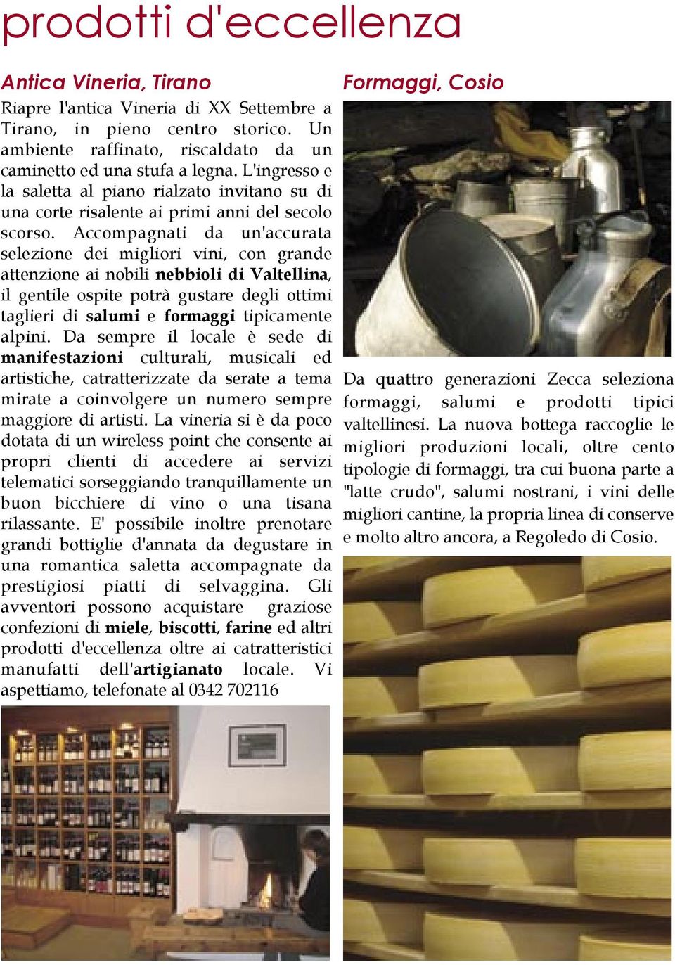 Accompagnati da un'accurata selezione dei migliori vini, con grande attenzione ai nobili nebbioli di Valtellina, il gentile ospite potrà gustare degli ottimi taglieri di salumi e formaggi tipicamente