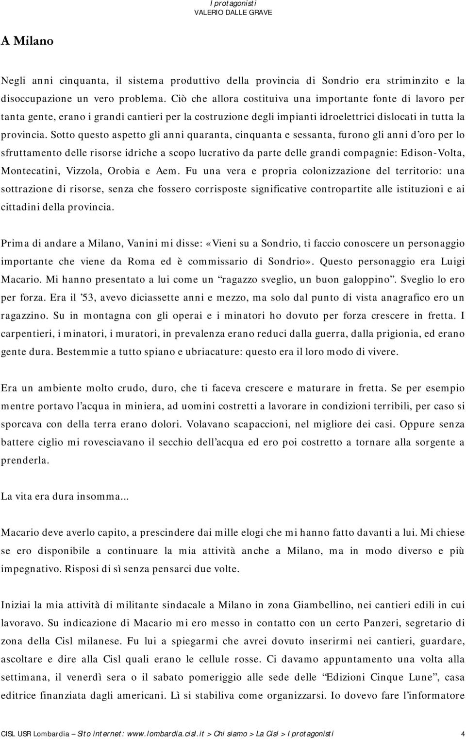 Sotto questo aspetto gli anni quaranta, cinquanta e sessanta, furono gli anni d oro per lo sfruttamento delle risorse idriche a scopo lucrativo da parte delle grandi compagnie: Edison-Volta,