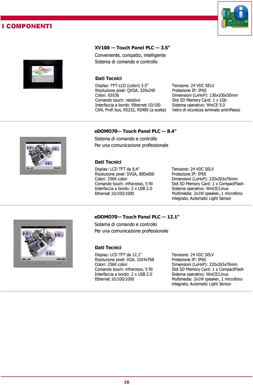 Dimensioni (LxHxP): 136x100x30mm Slot SD Memory Card: 1 x 1Gb Sistema operativo: WinCE 5.0 Vetro di sicurezza laminato antiriflesso edomo70 Touch Panel PLC 8.