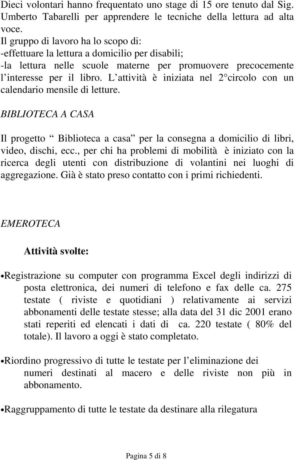 L attività è iniziata nel 2 circolo con un calendario mensile di letture. BIBLIOTECA A CASA Il progetto Biblioteca a casa per la consegna a domicilio di libri, video, dischi, ecc.