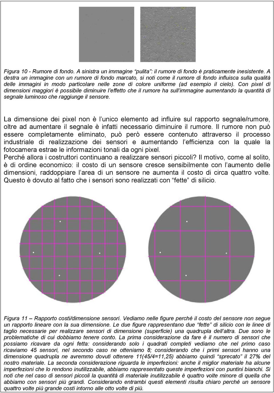 Con pixel di dimensioni maggiori è possibile diminuire l effetto che il rumore ha sull immagine aumentando la quantità di segnale luminoso che raggiunge il sensore.