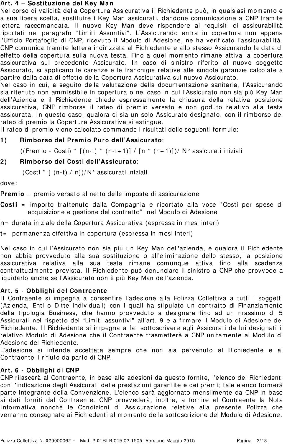 L Assicurando entra in copertura non appena l Ufficio Portafoglio di CNP, ricevuto il Modulo di Adesione, ne ha verificato l assicurabilità.