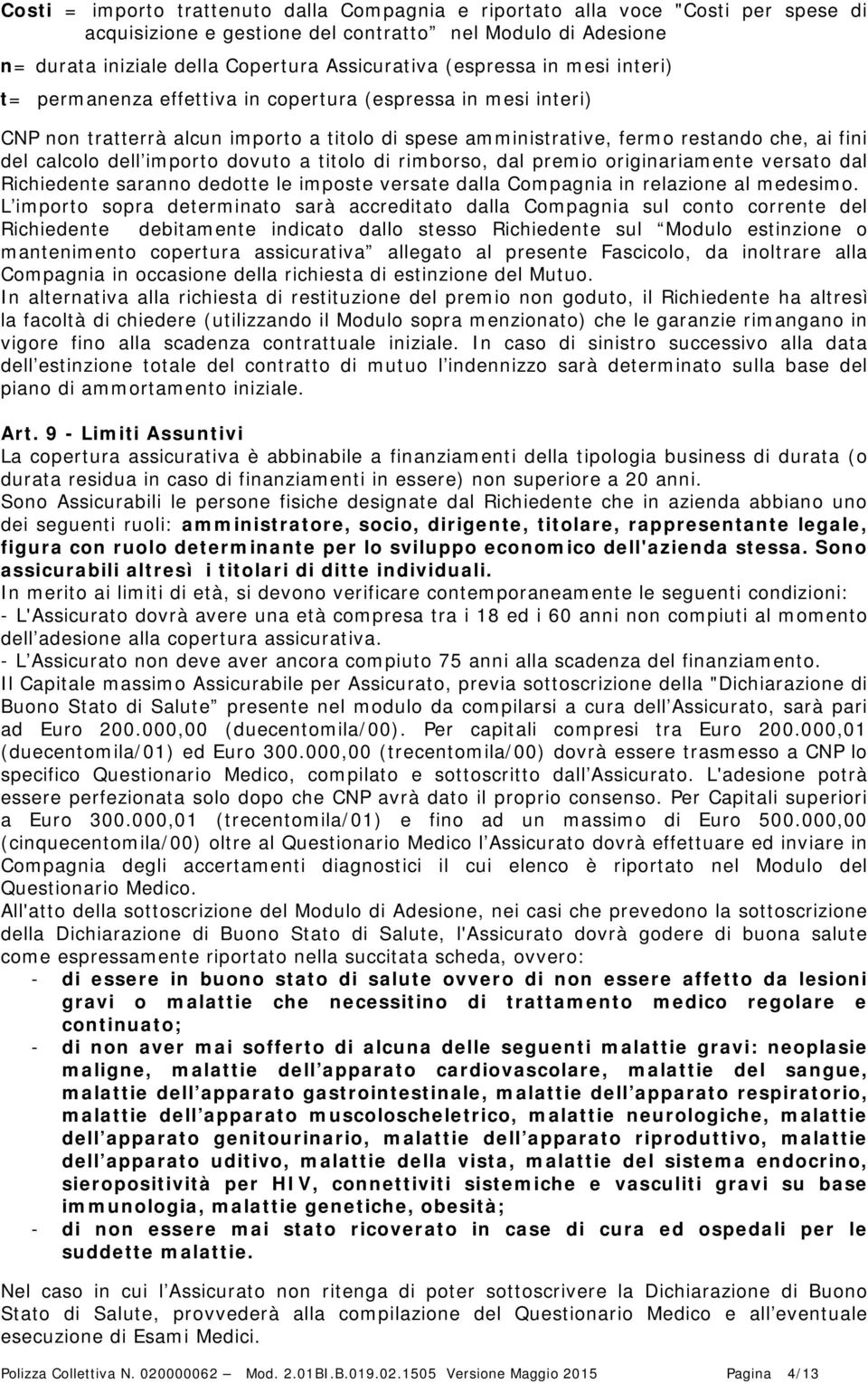 importo dovuto a titolo di rimborso, dal premio originariamente versato dal Richiedente saranno dedotte le imposte versate dalla Compagnia in relazione al medesimo.