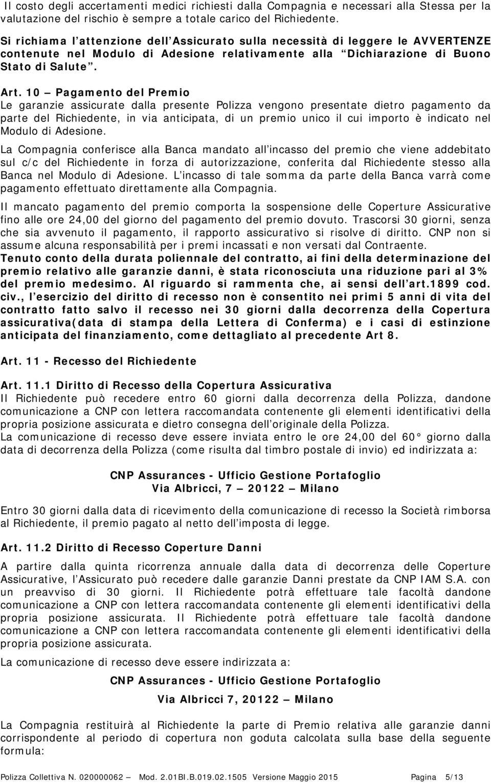 10 Pagamento del Premio Le garanzie assicurate dalla presente Polizza vengono presentate dietro pagamento da parte del Richiedente, in via anticipata, di un premio unico il cui importo è indicato nel