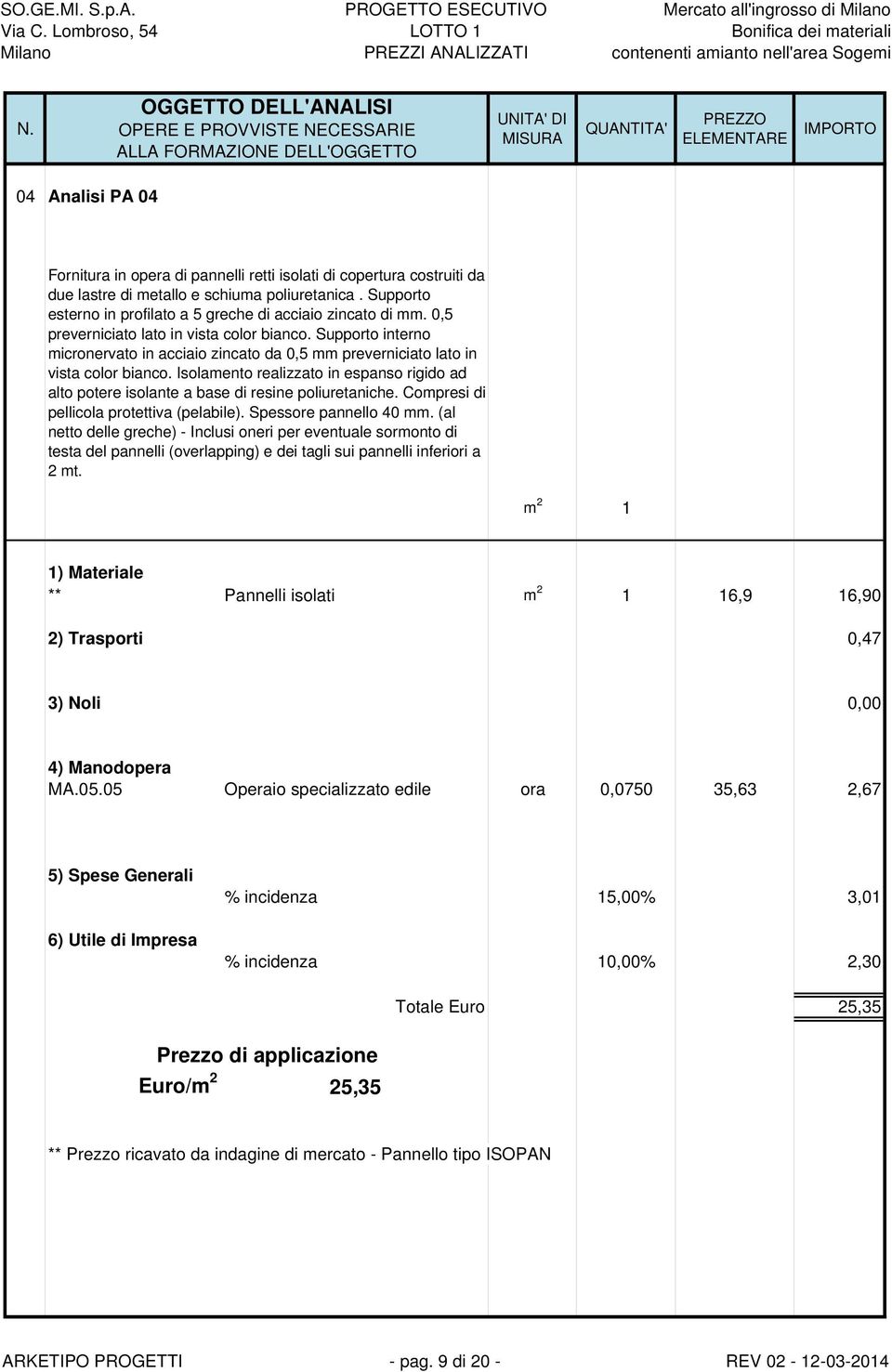 Supporto interno micronervato in acciaio zincato da 0,5 mm preverniciato lato in vista color bianco. Isolamento realizzato in espanso rigido ad alto potere isolante a base di resine poliuretaniche.