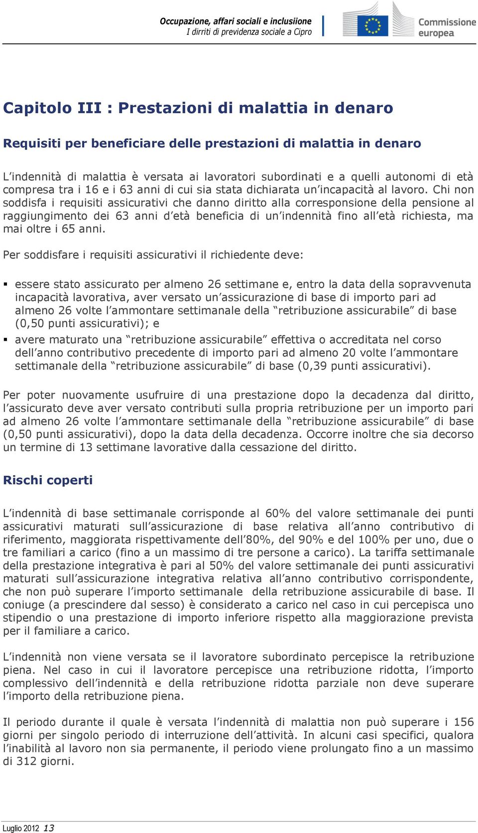 Chi non soddisfa i requisiti assicurativi che danno diritto alla corresponsione della pensione al raggiungimento dei 63 anni d età beneficia di un indennità fino all età richiesta, ma mai oltre i 65